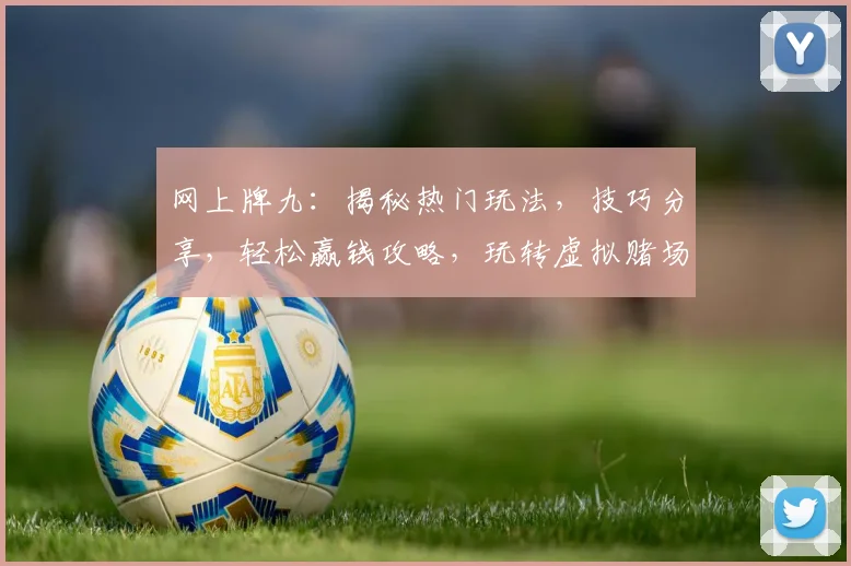 网上牌九：揭秘热门玩法，技巧分享，轻松赢钱攻略，玩转虚拟赌场