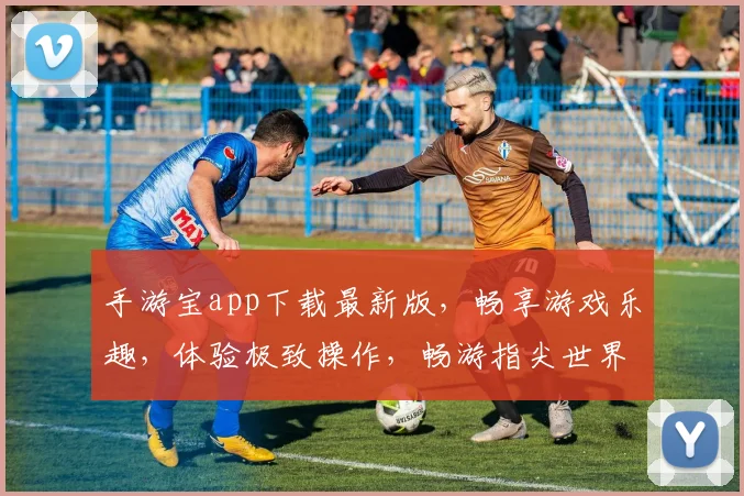 手游宝app下载最新版，畅享游戏乐趣，体验极致操作，畅游指尖世界，必备神器，不容错过