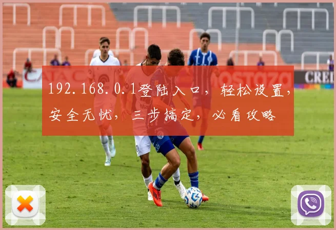 192.168.0.1登陆入口，轻松设置，安全无忧，三步搞定，必看攻略