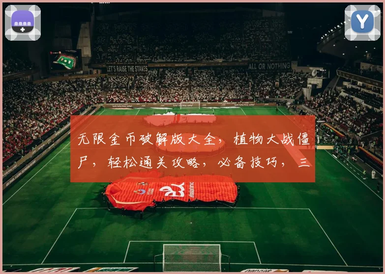 无限金币破解版大全，植物大战僵尸，轻松通关攻略，必备技巧，三重福利