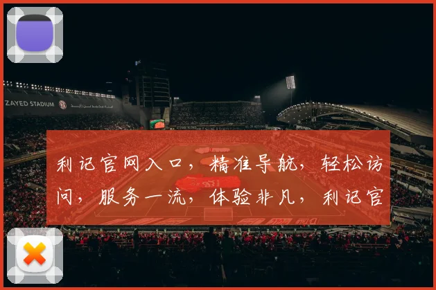 利记官网入口，精准导航，轻松访问，服务一流，体验非凡，利记官网，值得信赖