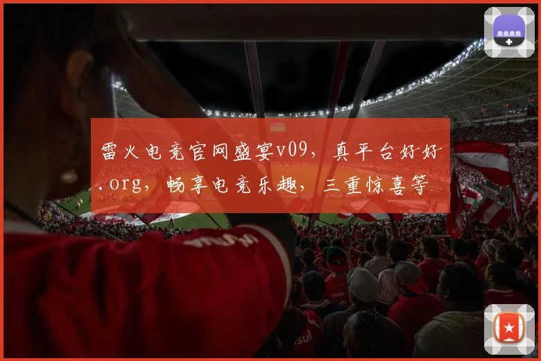雷火电竞官网盛宴v09，真平台好好.org，畅享电竞乐趣，三重惊喜等你来