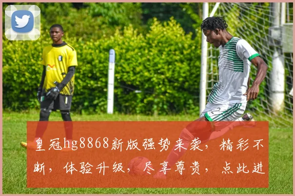 皇冠hg8868新版强势来袭，精彩不断，体验升级，尽享尊贵，点此进入，不容错过